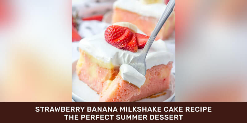 Strawberry Banana Milkshake Cake Recipe -The Perfect Summer Dessert